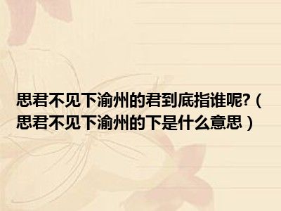 思君不见下渝州的君到底指谁呢?（思君不见下渝州的下是什么意思）