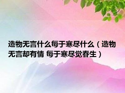 造物无言什么每于寒尽什么（造物无言却有情 每于寒尽觉春生）