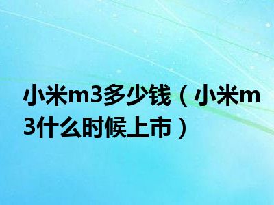 小米m3多少钱（小米m3什么时候上市）
