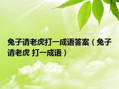 兔子请老虎打一成语答案（兔子请老虎 打一成语）