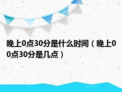 晚上0点30分是什么时间（晚上00点30分是几点）