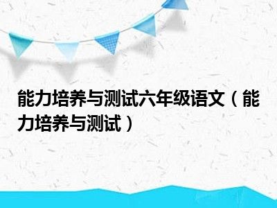 能力培养与测试六年级语文（能力培养与测试）