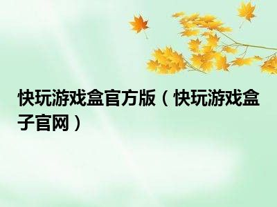 快玩游戏盒官方版（快玩游戏盒子官网）