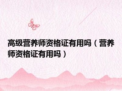 高级营养师资格证有用吗（营养师资格证有用吗）