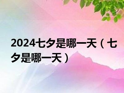 2024七夕是哪一天（七夕是哪一天）