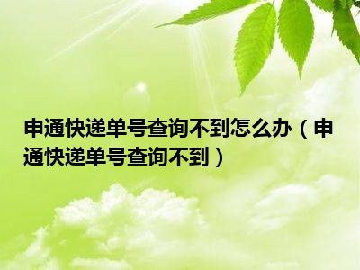 申通快递单号查询不到怎么办（申通快递单号查询不到）