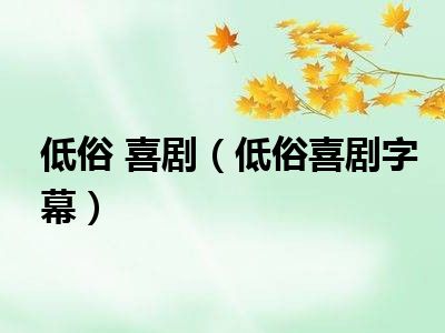 低俗 喜剧（低俗喜剧字幕）