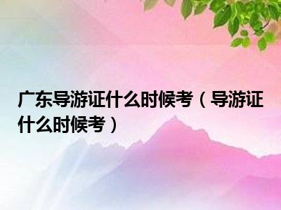 广东导游证什么时候考（导游证什么时候考）