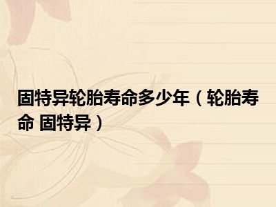 固特异轮胎寿命多少年（轮胎寿命 固特异）