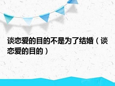 谈恋爱的目的不是为了结婚（谈恋爱的目的）