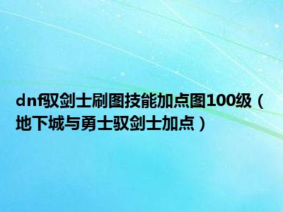 dnf驭剑士刷图技能加点图100级（地下城与勇士驭剑士加点）