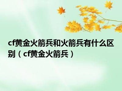 cf黄金火箭兵和火箭兵有什么区别（cf黄金火箭兵）