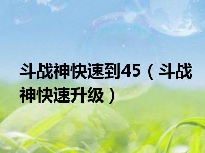 斗战神快速到45（斗战神快速升级）