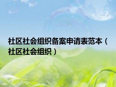 社区社会组织备案申请表范本（社区社会组织）