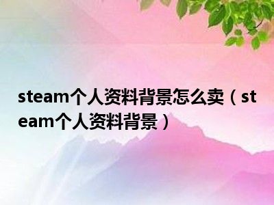 steam个人资料背景怎么卖（steam个人资料背景）