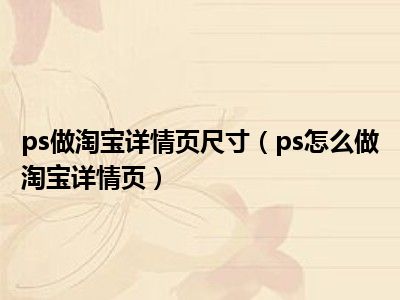 ps做淘宝详情页尺寸（ps怎么做淘宝详情页）