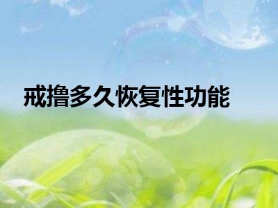 戒撸多久恢复性功能