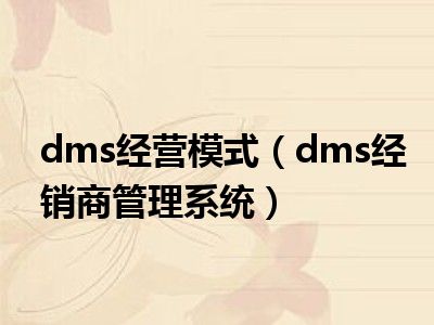 dms经营模式（dms经销商管理系统）