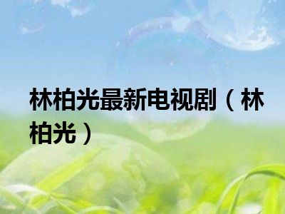 林柏光最新电视剧（林柏光）