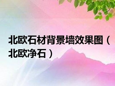 北欧石材背景墙效果图（北欧净石）