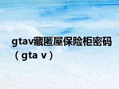 gtav藏匿屋保险柜密码（gta v）