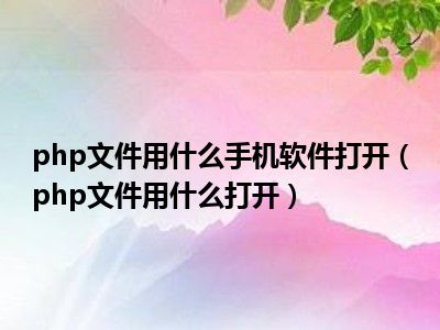 php文件用什么手机软件打开（php文件用什么打开）