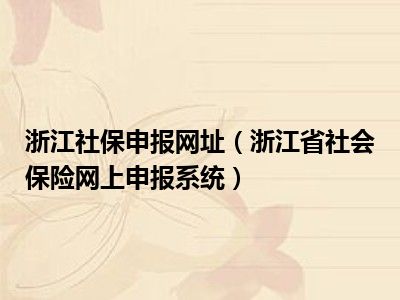 浙江社保申报网址（浙江省社会保险网上申报系统）