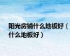 阳光房铺什么地板好（什么地板好）