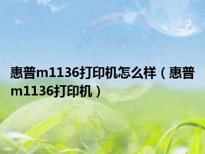 惠普m1136打印机怎么样（惠普m1136打印机）