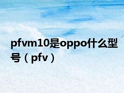 pfvm10是oppo什么型号（pfv）