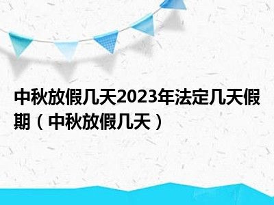 中秋放假几天2023年法定几天假期（中秋放假几天）