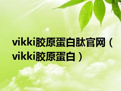 vikki胶原蛋白肽官网（vikki胶原蛋白）