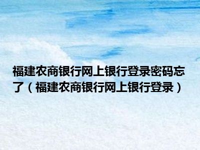 福建农商银行网上银行登录密码忘了（福建农商银行网上银行登录）