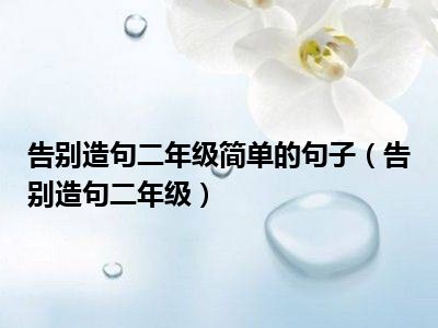 告别造句二年级简单的句子（告别造句二年级）