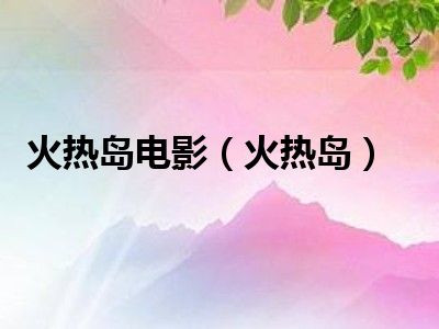 火热岛电影（火热岛）