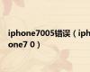 iphone7005错误（iphone7 0）