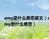 amy是什么意思英文（amy是什么意思）
