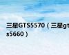 三星GTS5570（三星gts5660）