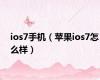 ios7手机（苹果ios7怎么样）