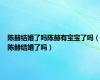 陈赫结婚了吗陈赫有宝宝了吗（陈赫结婚了吗）