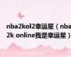 nba2kol2幸运星（nba2k online我是幸运星）