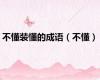 不懂装懂的成语（不懂）