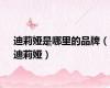 迪莉娅是哪里的品牌（迪莉娅）