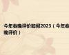 今年春晚评价如何2023（今年春晚评价）