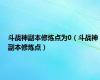斗战神副本修炼点为0（斗战神副本修炼点）