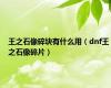 王之石像碎块有什么用（dnf王之石像碎片）