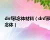 dnf邪念体材料（dnf邪念体）