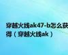 穿越火线ak47-b怎么获得（穿越火线ak）