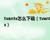 tvants怎么下载（tvants）
