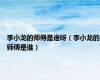 李小龙的师傅是谁呀（李小龙的师傅是谁）